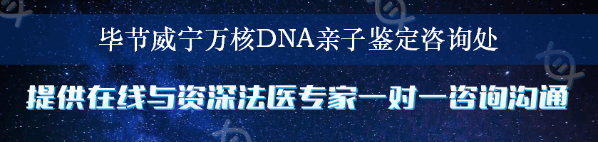 毕节威宁万核DNA亲子鉴定咨询处